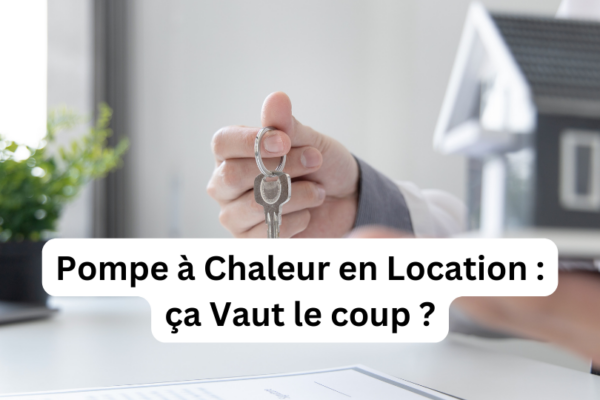 Pompe à Chaleur en Location : ça Vaut le coup ?