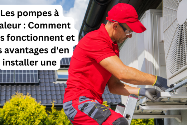 Les pompes à chaleur : Comment elles fonctionnent et les avantages d’en installer une